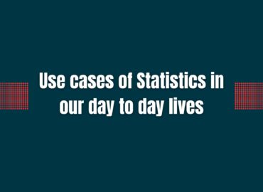 Use cases of Statistics in our day to day lives