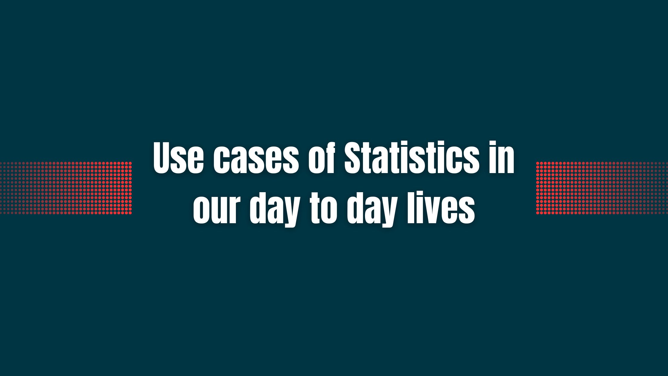 Use cases of Statistics in our day to day lives